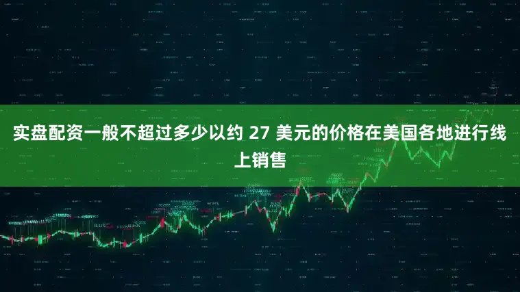 实盘配资一般不超过多少以约 27 美元的价格在美国各地进行线上销售