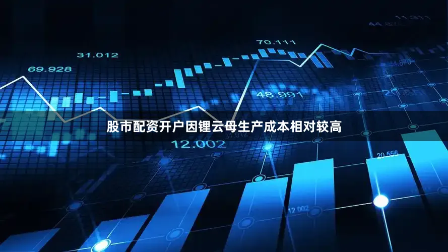 股市配资开户因锂云母生产成本相对较高