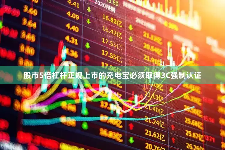 股市5倍杠杆正规上市的充电宝必须取得3C强制认证