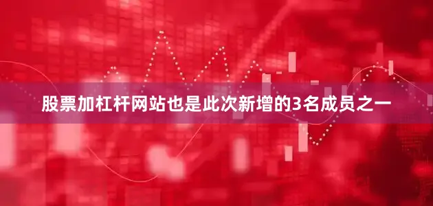 股票加杠杆网站也是此次新增的3名成员之一