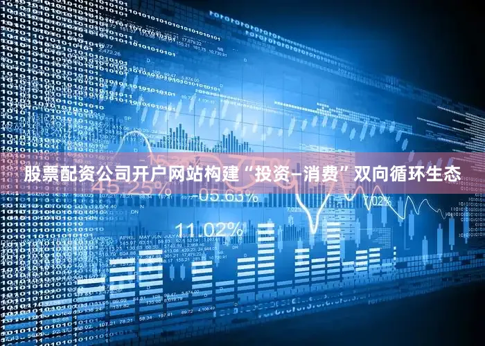 股票配资公司开户网站构建“投资—消费”双向循环生态