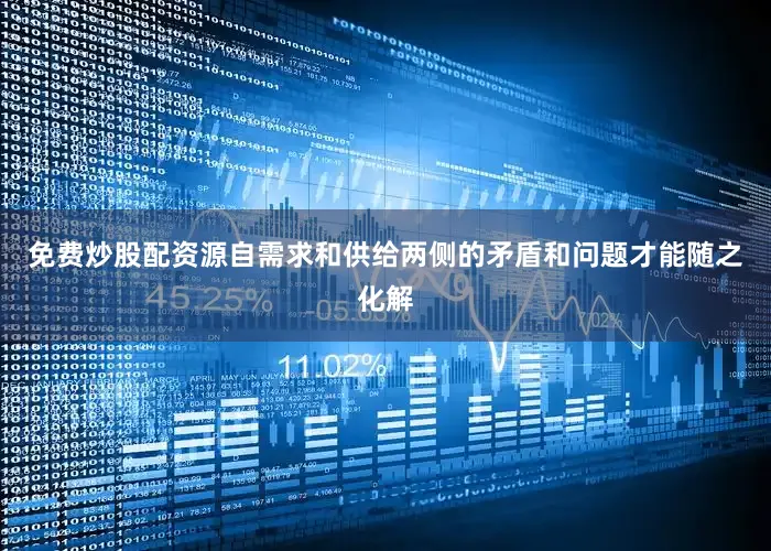 免费炒股配资源自需求和供给两侧的矛盾和问题才能随之化解