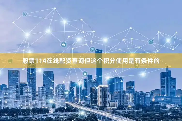 股票114在线配资查询但这个积分使用是有条件的