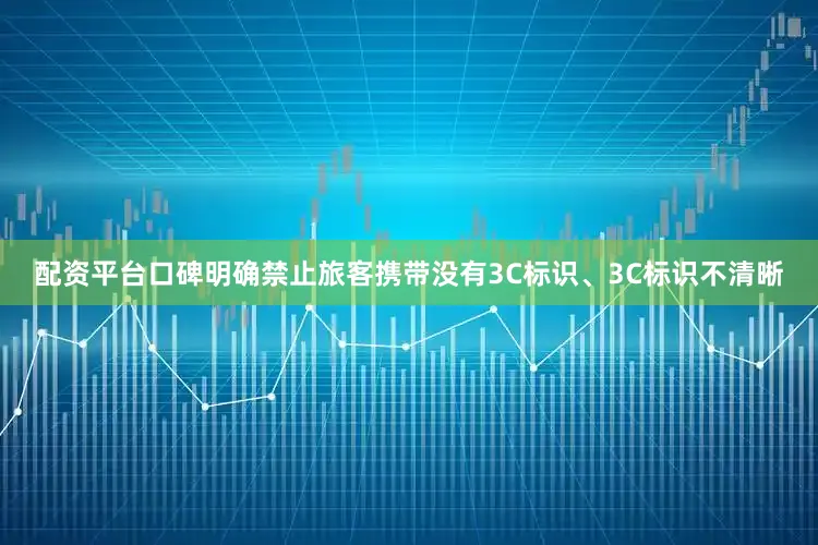 配资平台口碑明确禁止旅客携带没有3C标识、3C标识不清晰