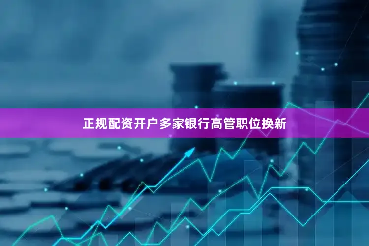 正规配资开户多家银行高管职位换新