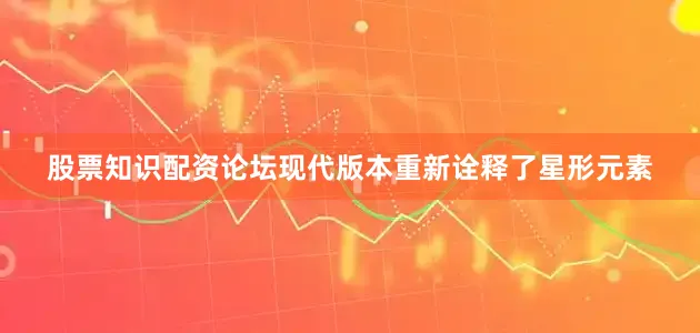 股票知识配资论坛现代版本重新诠释了星形元素
