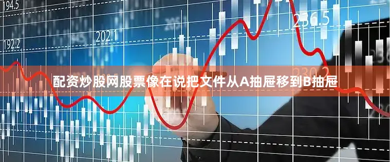 配资炒股网股票像在说把文件从A抽屉移到B抽屉