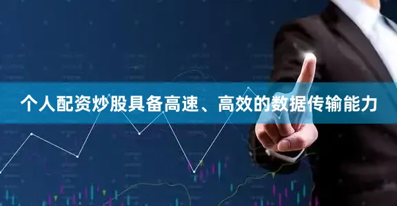 个人配资炒股具备高速、高效的数据传输能力