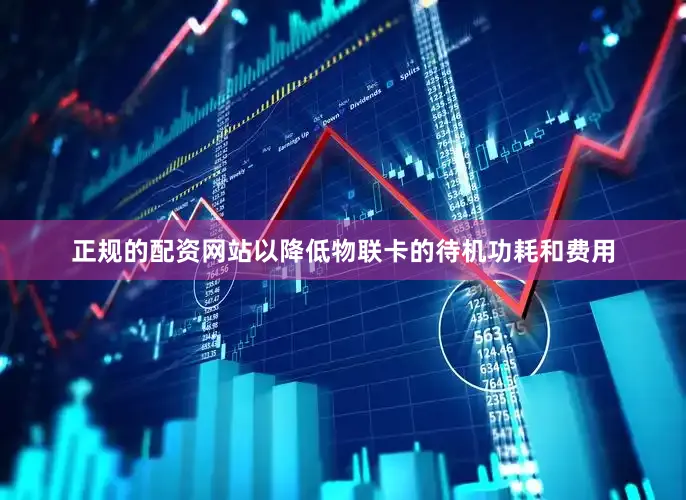 正规的配资网站以降低物联卡的待机功耗和费用