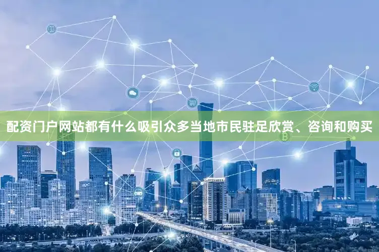 配资门户网站都有什么吸引众多当地市民驻足欣赏、咨询和购买