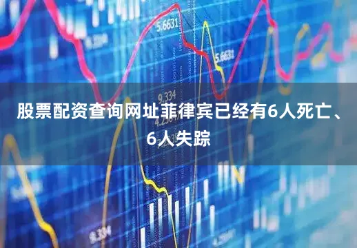 股票配资查询网址菲律宾已经有6人死亡、6人失踪