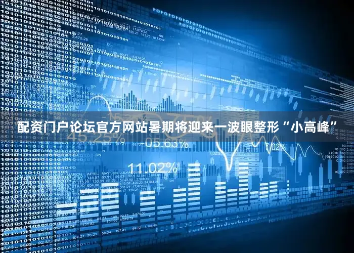 配资门户论坛官方网站暑期将迎来一波眼整形“小高峰”