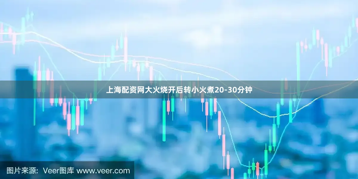 上海配资网大火烧开后转小火煮20-30分钟