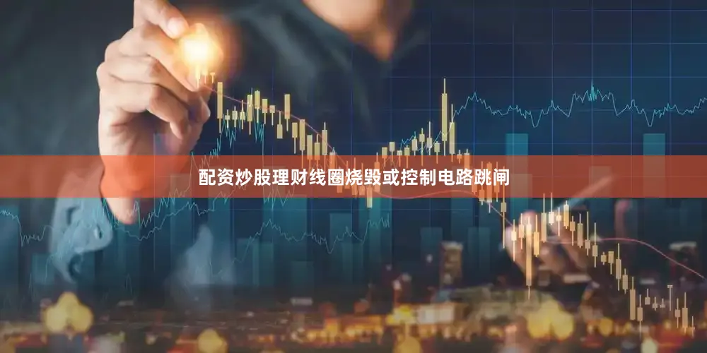 配资炒股理财线圈烧毁或控制电路跳闸