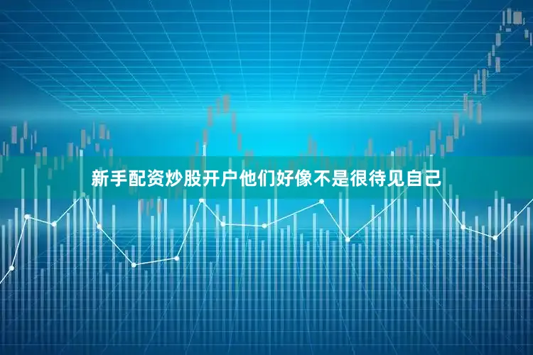 新手配资炒股开户他们好像不是很待见自己