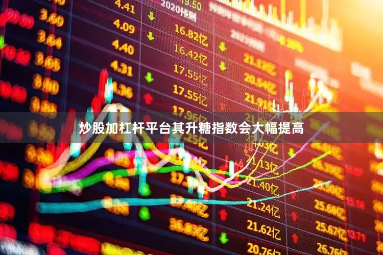 炒股加杠杆平台其升糖指数会大幅提高