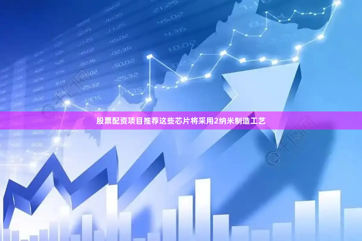 股票配资项目推荐这些芯片将采用2纳米制造工艺