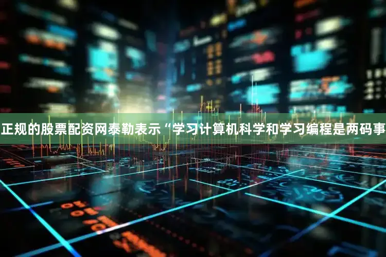 正规的股票配资网泰勒表示“学习计算机科学和学习编程是两码事