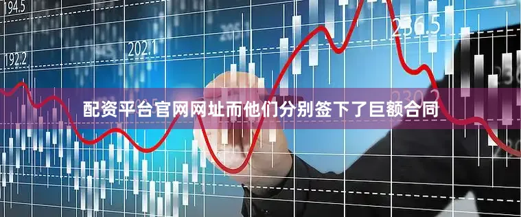 配资平台官网网址而他们分别签下了巨额合同
