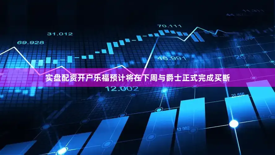 实盘配资开户乐福预计将在下周与爵士正式完成买断