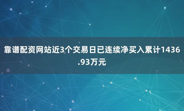 靠谱配资网站近3个交易日已连续净买入累计1436.93万元