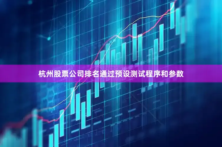 杭州股票公司排名通过预设测试程序和参数