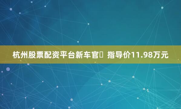 杭州股票配资平台新车官⽅指导价11.98万元