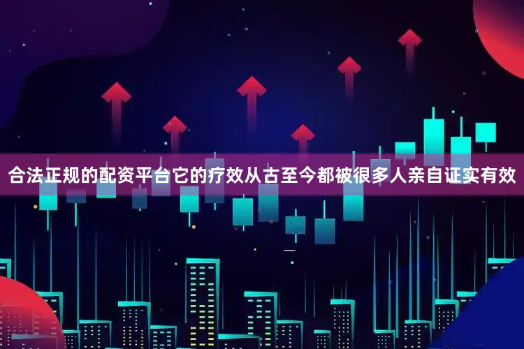 合法正规的配资平台它的疗效从古至今都被很多人亲自证实有效
