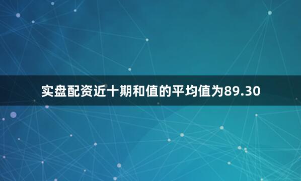 实盘配资近十期和值的平均值为89.30